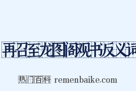 再召至龙图阁观书反义词是什么意思的图片